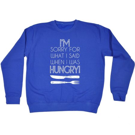 123t I'm Sorry For What I Said When I Was Hungry Funny Sweatshirt